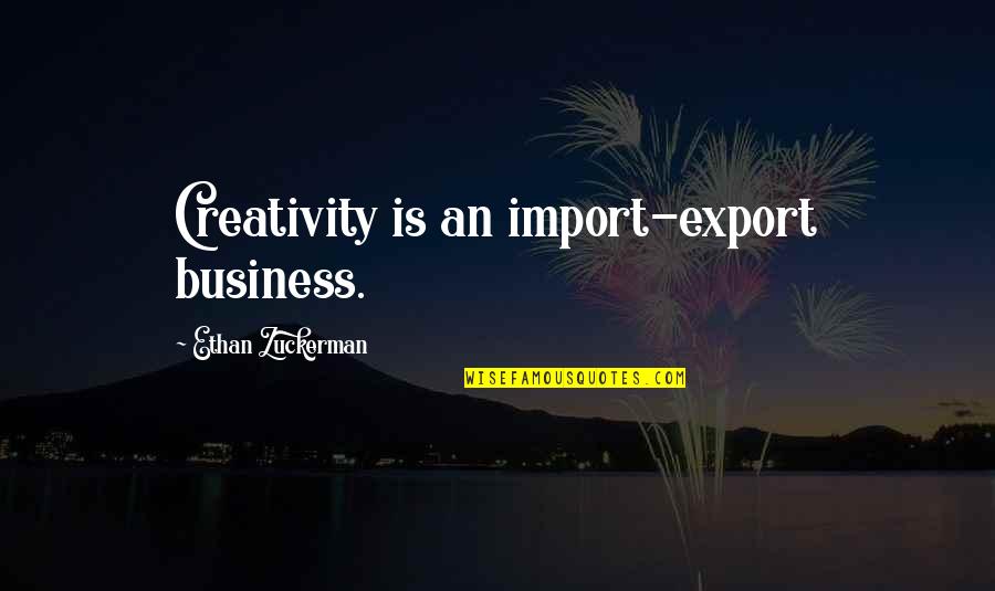 Moghaddam Mojgan Quotes By Ethan Zuckerman: Creativity is an import-export business. Moghaddam Mojgan Quotes By Ethan Zuckerman: Creativity is an import-export business.