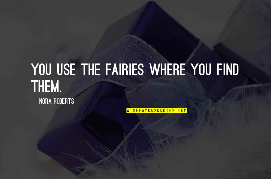 Moghaddas Law Quotes By Nora Roberts: You use the fairies where you find them. Moghaddas Law Quotes By Nora Roberts: You use the fairies where you find them.