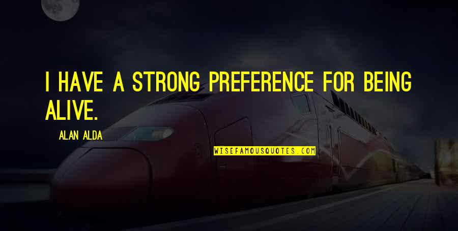 Mogilevsky Nataly Quotes By Alan Alda: I have a strong preference for being alive. Mogilevsky Nataly Quotes By Alan Alda: I have a strong preference for being alive.