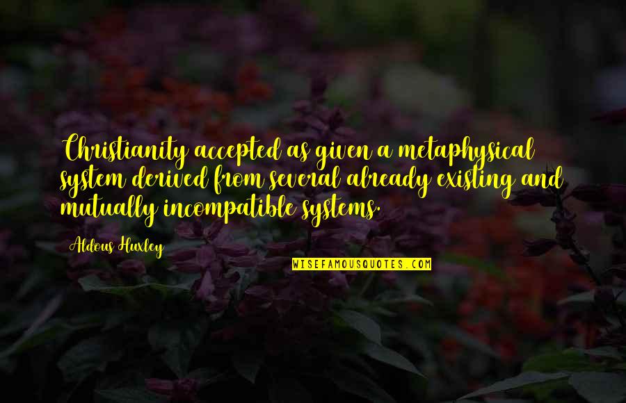 Moglice Quotes By Aldous Huxley: Christianity accepted as given a metaphysical system derived