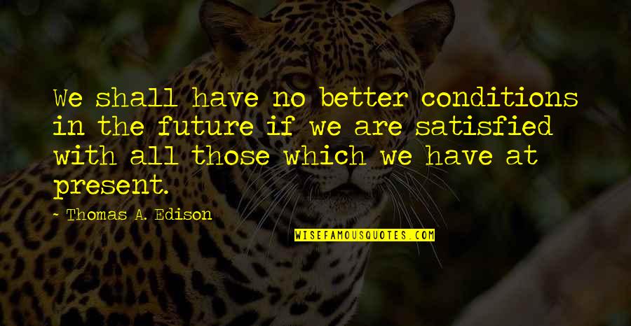 Moglie Infedele Quotes By Thomas A. Edison: We shall have no better conditions in the Moglie Infedele Quotes By Thomas A. Edison: We shall have no better conditions in the