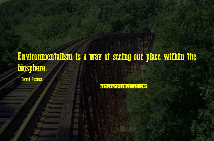 Mogodorians Quotes By David Suzuki: Environmentalism is a way of seeing our place