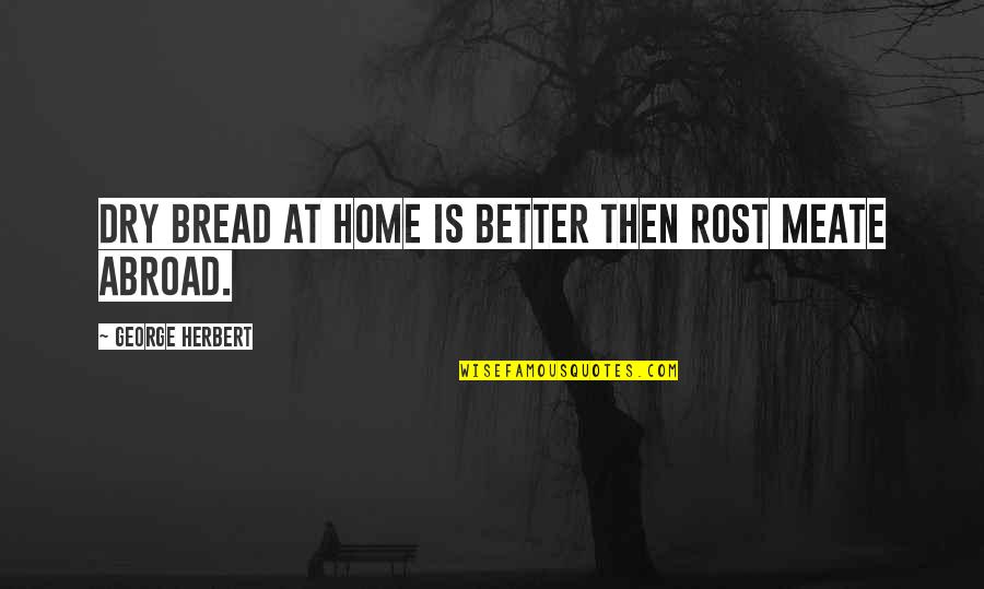 Mogoedit Quotes By George Herbert: Dry bread at home is better then rost Mogoedit Quotes By George Herbert: Dry bread at home is better then rost