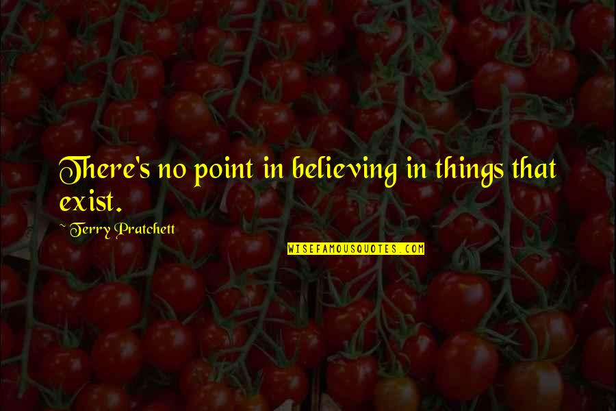 Mogok Pekerja Quotes By Terry Pratchett: There's no point in believing in things that