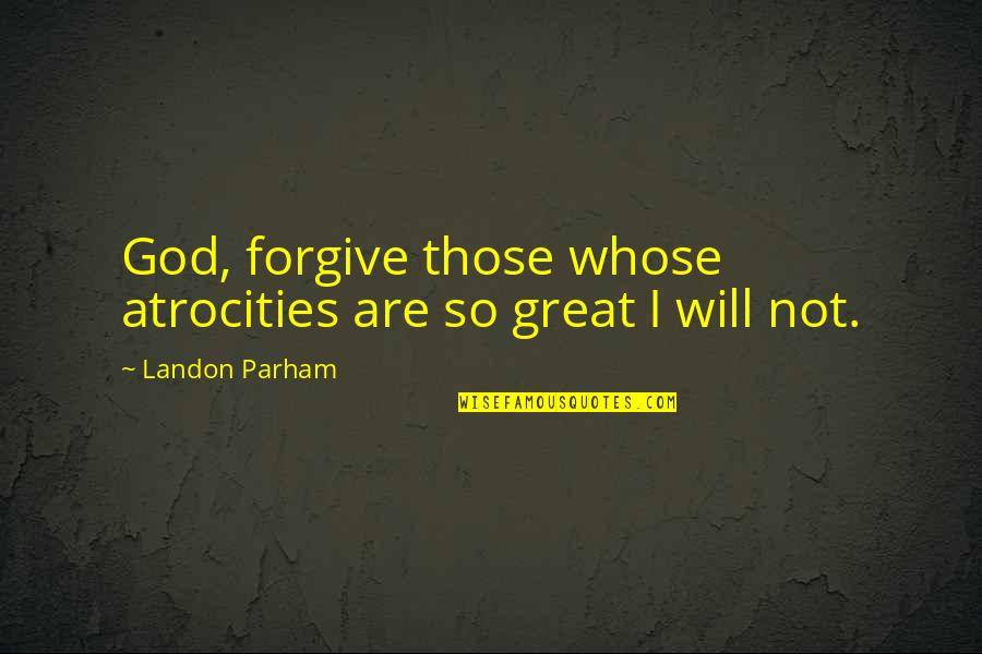 Mogosanu Quotes By Landon Parham: God, forgive those whose atrocities are so great Mogosanu Quotes By Landon Parham: God, forgive those whose atrocities are so great