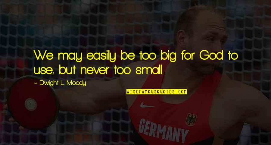Mogrovejo Cantabria Quotes By Dwight L. Moody: We may easily be too big for God Mogrovejo Cantabria Quotes By Dwight L. Moody: We may easily be too big for God