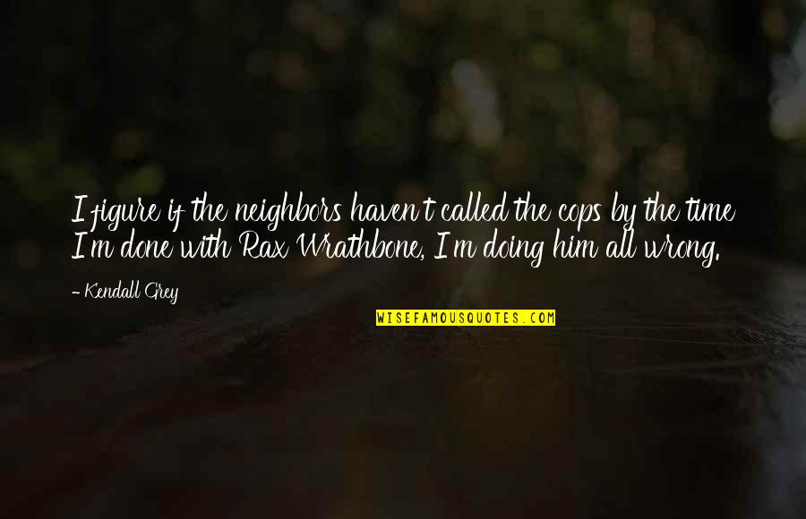 Mogrovejo Gabriela Quotes By Kendall Grey: I figure if the neighbors haven't called the Mogrovejo Gabriela Quotes By Kendall Grey: I figure if the neighbors haven't called the