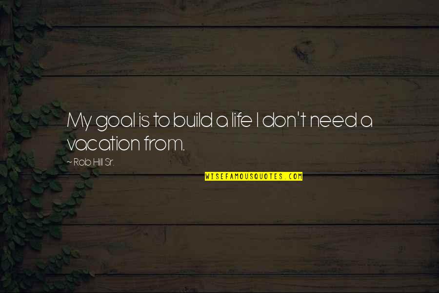 Moguillansky Quotes By Rob Hill Sr.: My goal is to build a life I Moguillansky Quotes By Rob Hill Sr.: My goal is to build a life I