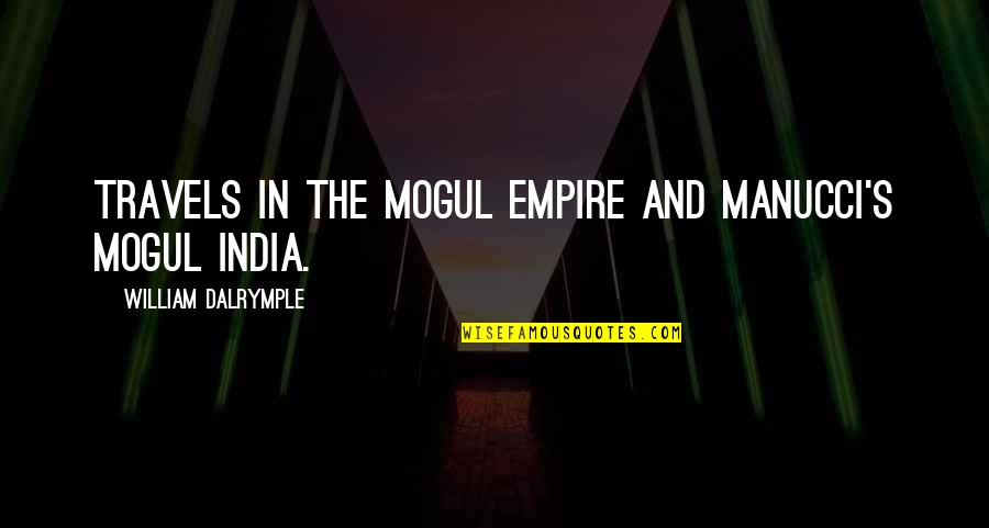 Mogul Empire Quotes By William Dalrymple: Travels in the Mogul Empire and Manucci's Mogul