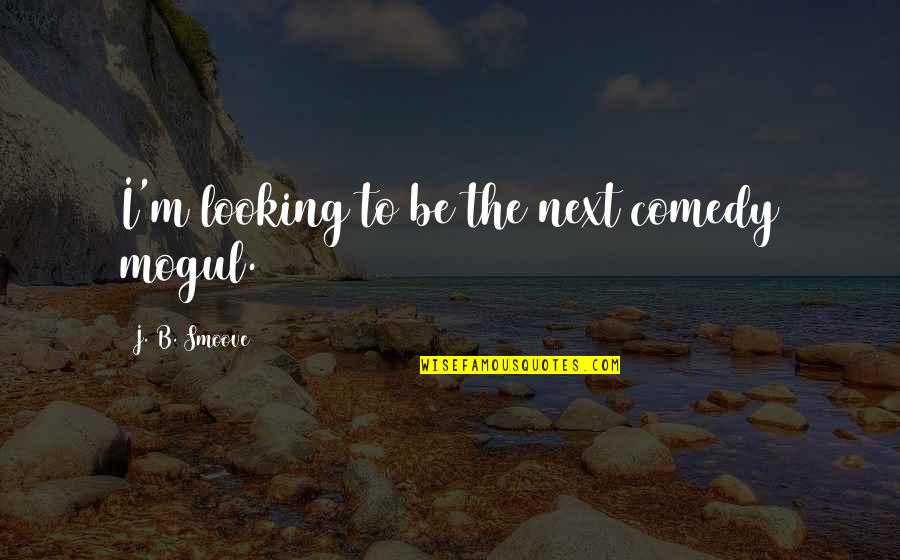 Moguls Quotes By J. B. Smoove: I'm looking to be the next comedy mogul. Moguls Quotes By J. B. Smoove: I'm looking to be the next comedy mogul.