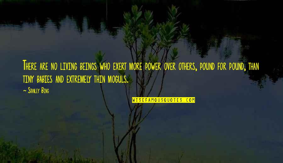 Moguls Quotes By Stanley Bing: There are no living beings who exert more