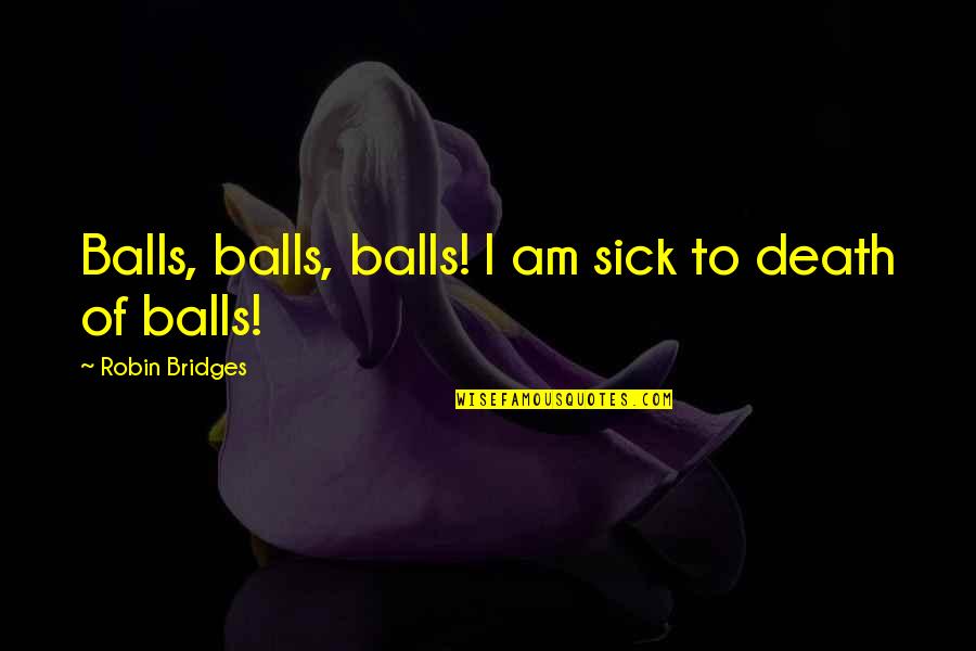Mogus Valve Quotes By Robin Bridges: Balls, balls, balls! I am sick to death Mogus Valve Quotes By Robin Bridges: Balls, balls, balls! I am sick to death