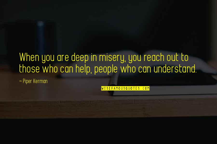 Mogwat Quotes By Piper Kerman: When you are deep in misery, you reach Mogwat Quotes By Piper Kerman: When you are deep in misery, you reach