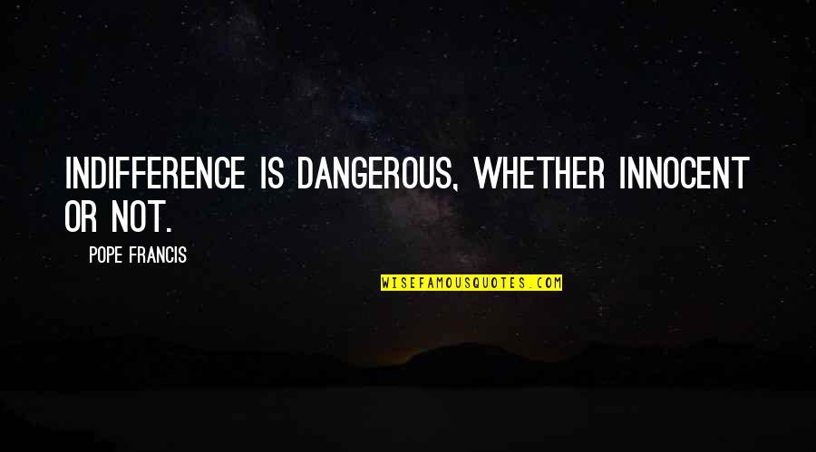 Mogwat Quotes By Pope Francis: Indifference is dangerous, whether innocent or not. Mogwat Quotes By Pope Francis: Indifference is dangerous, whether innocent or not.