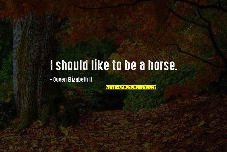 Mogwat Quotes By Queen Elizabeth II: I should like to be a horse. Mogwat Quotes By Queen Elizabeth II: I should like to be a horse.