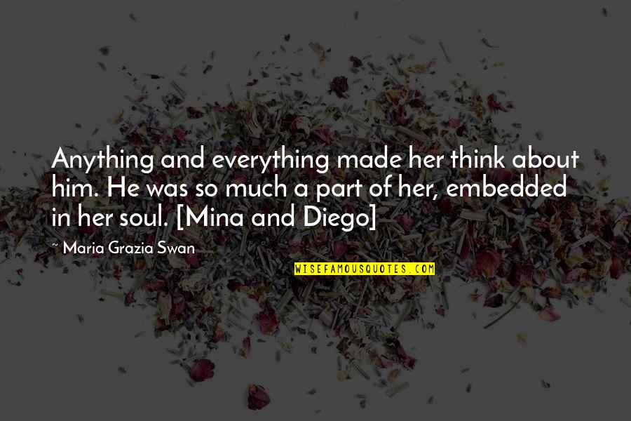 Mogye Quotes By Maria Grazia Swan: Anything and everything made her think about him. Mogye Quotes By Maria Grazia Swan: Anything and everything made her think about him.