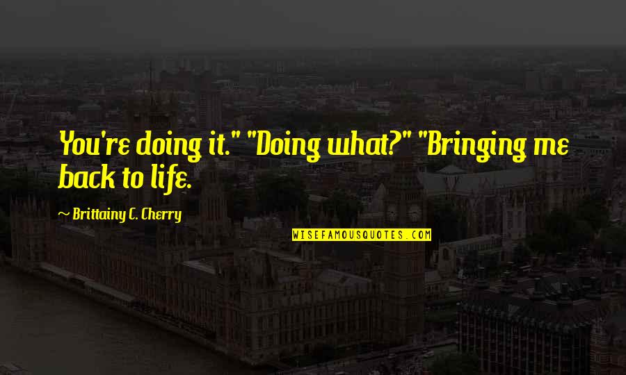Mohabbatein Memorable Quotes By Brittainy C. Cherry: You're doing it." "Doing what?" "Bringing me back
