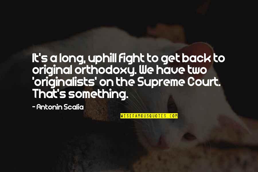 Mohabir Churman Quotes By Antonin Scalia: It's a long, uphill fight to get back