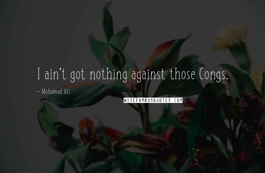 Mohamad Ali quotes: I ain't got nothing against those Congs.