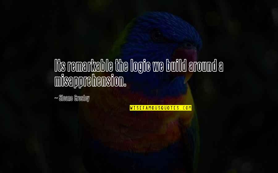 Mohamaya Quotes By Sloane Crosley: Its remarkable the logic we build around a Mohamaya Quotes By Sloane Crosley: Its remarkable the logic we build around a
