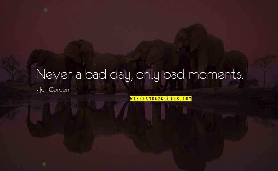 Mohamed Atta Quotes By Jon Gordon: Never a bad day, only bad moments.