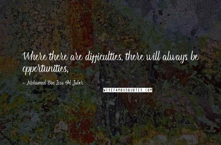 Mohamed Bin Issa Al Jaber quotes: Where there are difficulties, there will always be opportunities.