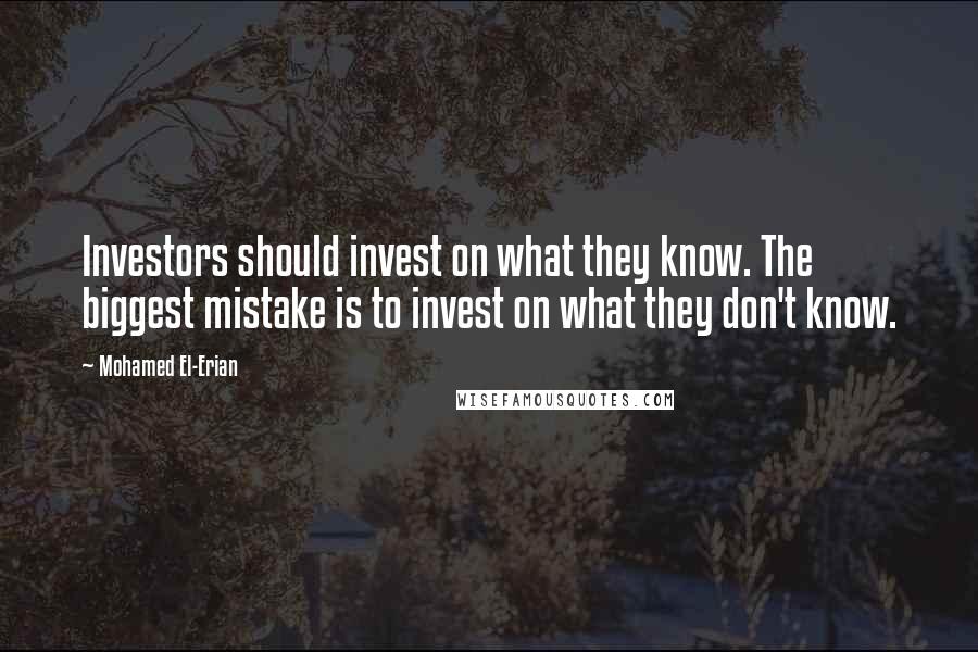 Mohamed El-Erian quotes: Investors should invest on what they know. The biggest mistake is to invest on what they don't know. Mohamed El-Erian quotes: Investors should invest on what they know. The biggest mistake is to invest on what they don't know.
