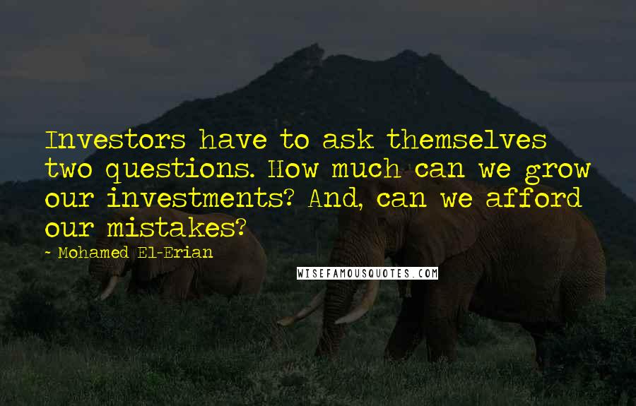 Mohamed El-Erian quotes: Investors have to ask themselves two questions. How much can we grow our investments? And, can we afford our mistakes?