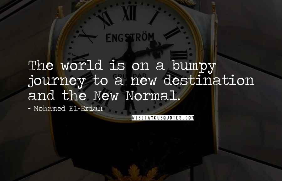 Mohamed El-Erian quotes: The world is on a bumpy journey to a new destination and the New Normal.