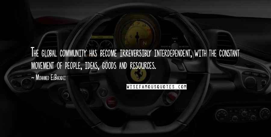 Mohamed ElBaradei quotes: The global community has become irreversibly interdependent, with the constant movement of people, ideas, goods and resources.