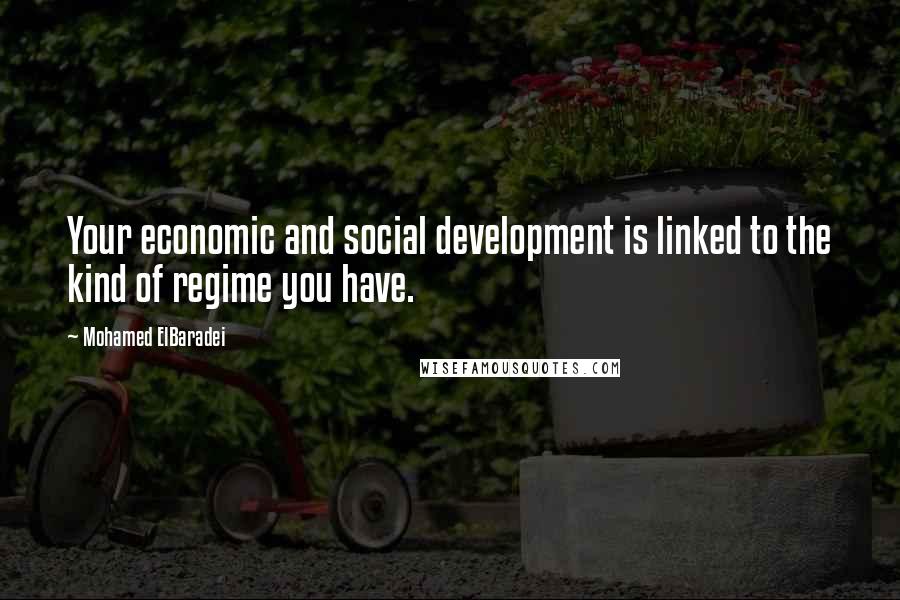 Mohamed ElBaradei quotes: Your economic and social development is linked to the kind of regime you have.