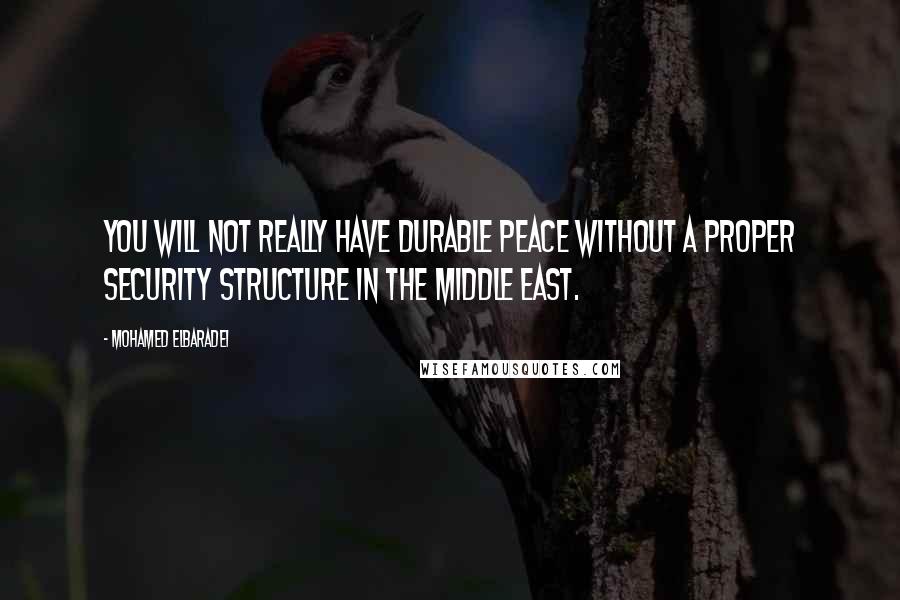 Mohamed ElBaradei quotes: You will not really have durable peace without a proper security structure in the Middle East.