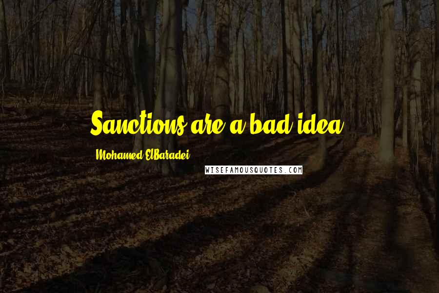 Mohamed ElBaradei quotes: Sanctions are a bad idea.