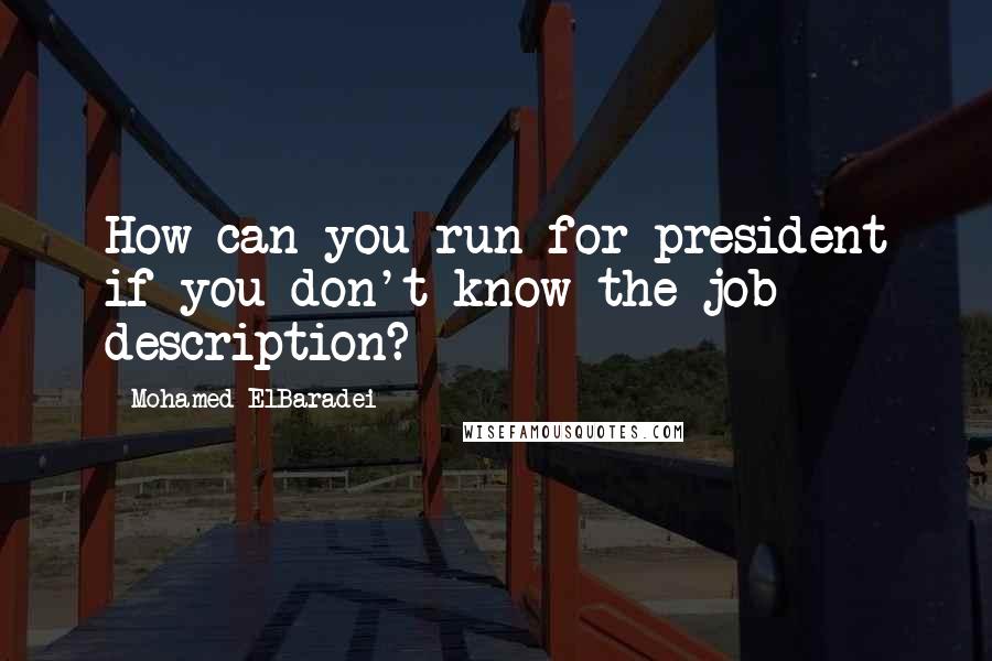 Mohamed ElBaradei quotes: How can you run for president if you don't know the job description?