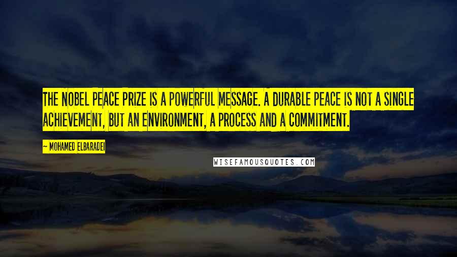 Mohamed ElBaradei quotes: The Nobel Peace Prize is a powerful message. A durable peace is not a single achievement, but an environment, a process and a commitment. Mohamed ElBaradei quotes: The Nobel Peace Prize is a powerful message. A durable peace is not a single achievement, but an environment, a process and a commitment.