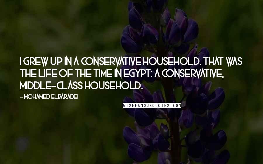 Mohamed ElBaradei quotes: I grew up in a conservative household. That was the life of the time in Egypt: a conservative, middle-class household. Mohamed ElBaradei quotes: I grew up in a conservative household. That was the life of the time in Egypt: a conservative, middle-class household.