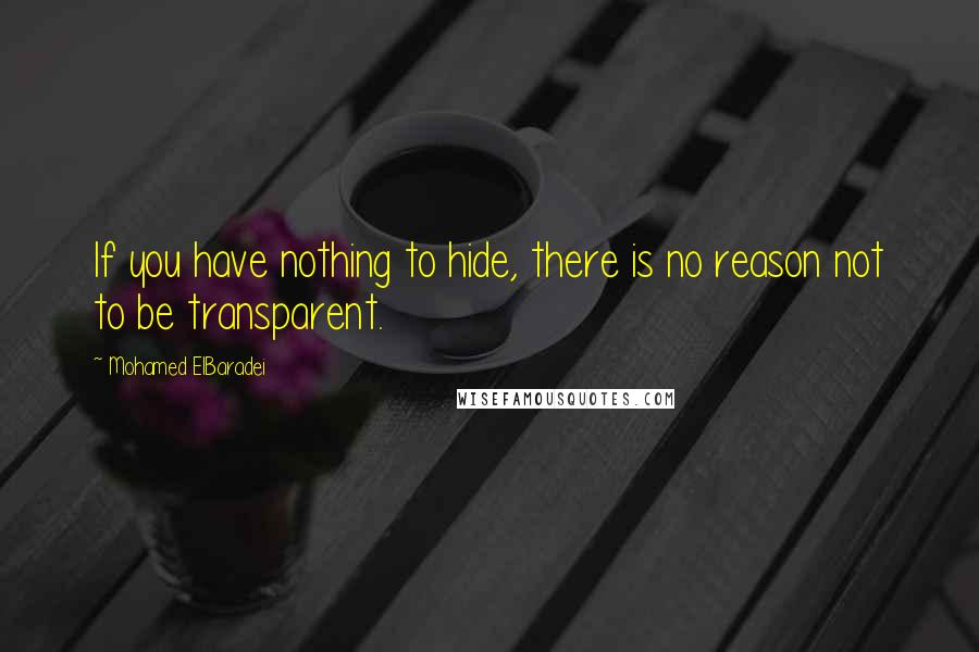 Mohamed ElBaradei quotes: If you have nothing to hide, there is no reason not to be transparent.