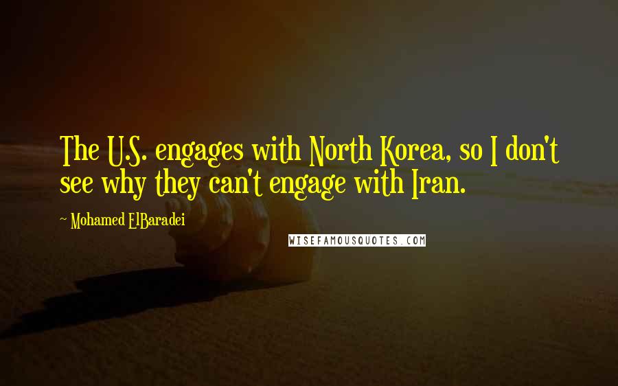 Mohamed ElBaradei quotes: The U.S. engages with North Korea, so I don't see why they can't engage with Iran.