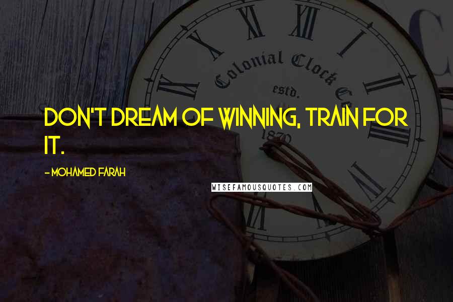 Mohamed Farah quotes: Don't dream of winning, train for it.