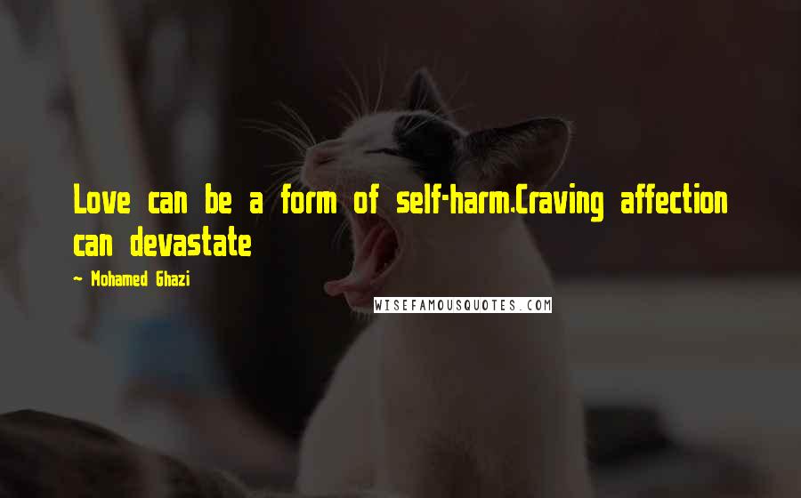 Mohamed Ghazi quotes: Love can be a form of self-harm.Craving affection can devastate