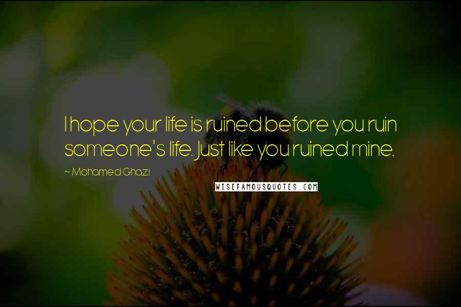 Mohamed Ghazi quotes: I hope your life is ruined before you ruin someone's life. Just like you ruined mine.