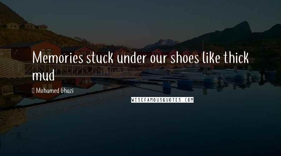 Mohamed Ghazi quotes: Memories stuck under our shoes like thick mud