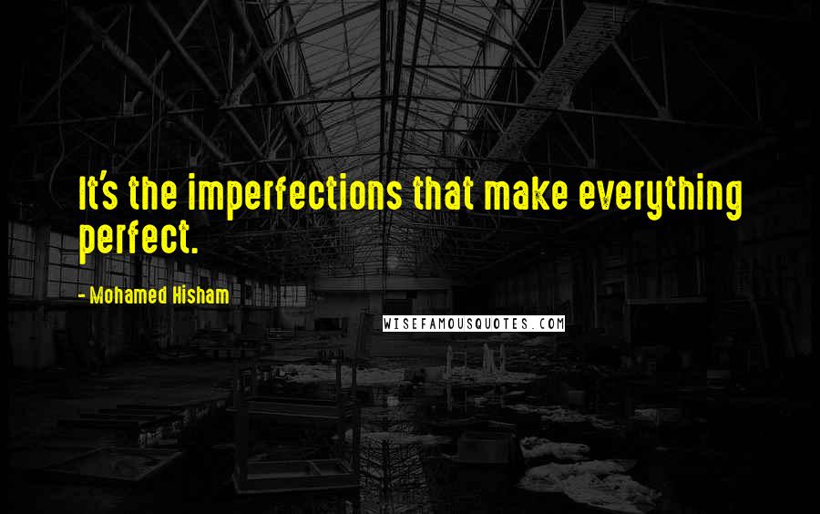 Mohamed Hisham quotes: It's the imperfections that make everything perfect.