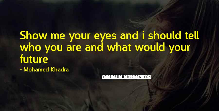Mohamed Khadra quotes: Show me your eyes and i should tell who you are and what would your future