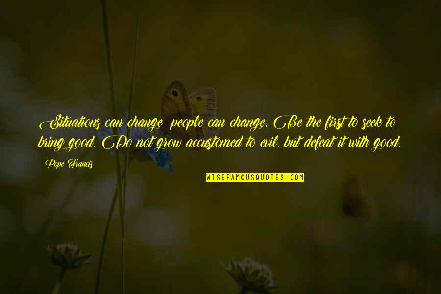 Mohamed Nur Quotes By Pope Francis: Situations can change; people can change. Be the Mohamed Nur Quotes By Pope Francis: Situations can change; people can change. Be the