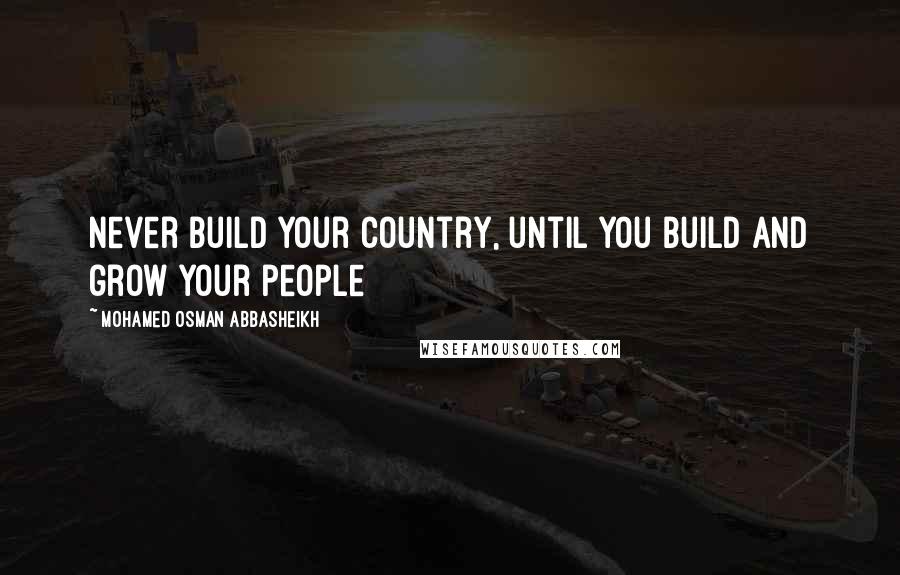 Mohamed Osman Abbasheikh quotes: Never build your country, until you build and grow your people