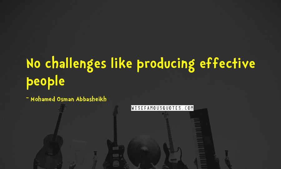 Mohamed Osman Abbasheikh quotes: No challenges like producing effective people