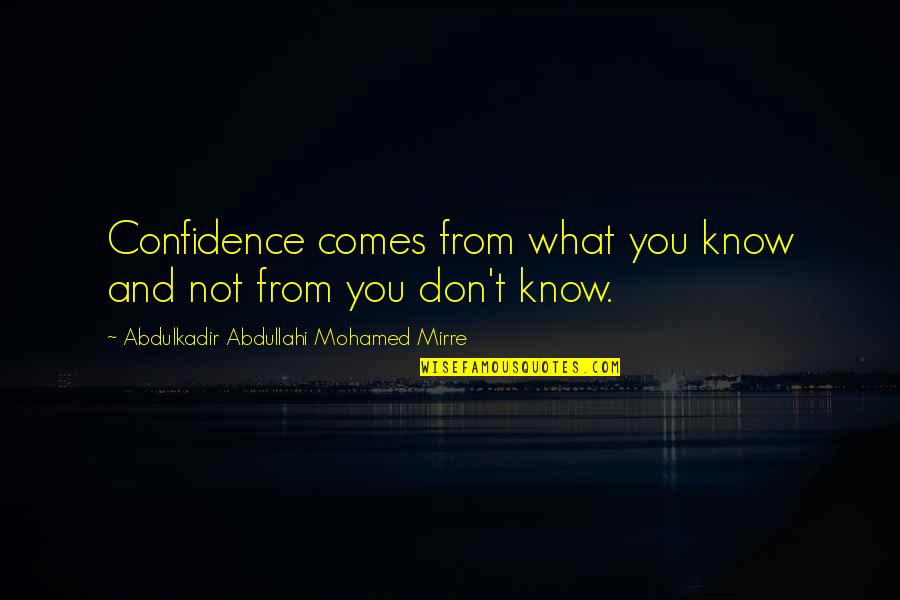 Mohamed Quotes By Abdulkadir Abdullahi Mohamed Mirre: Confidence comes from what you know and not Mohamed Quotes By Abdulkadir Abdullahi Mohamed Mirre: Confidence comes from what you know and not
