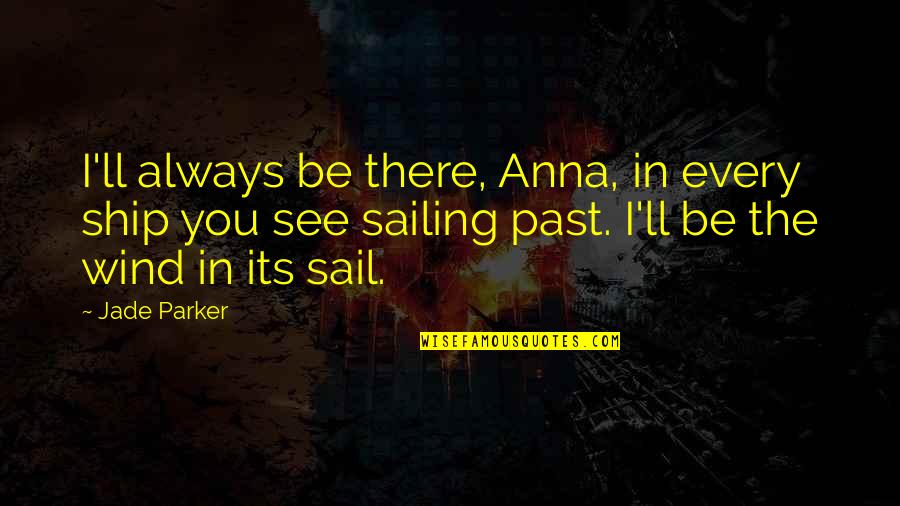 Mohamed Salah Quotes By Jade Parker: I'll always be there, Anna, in every ship Mohamed Salah Quotes By Jade Parker: I'll always be there, Anna, in every ship