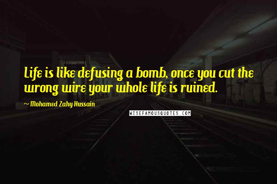 Mohamed Zahy Hussain quotes: Life is like defusing a bomb, once you cut the wrong wire your whole life is ruined.